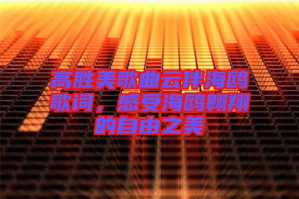 高勝美歌曲云伴海鷗歌詞，感受海鷗翱翔的自由之美