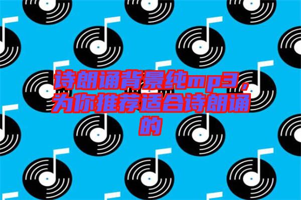詩(shī)朗誦背景純mp3，為你推薦適合詩(shī)朗誦的