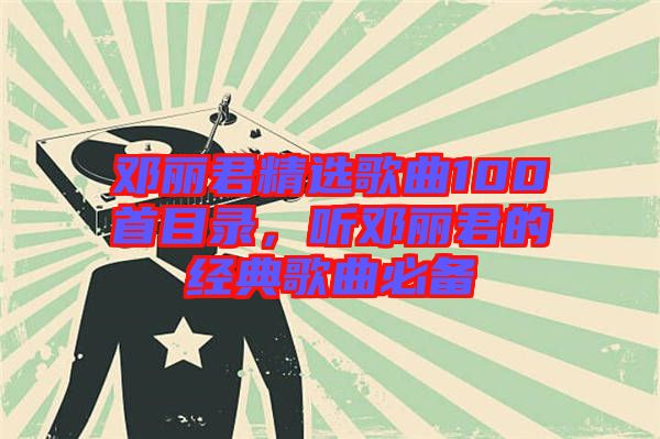 鄧麗君精選歌曲100首目錄，聽鄧麗君的經(jīng)典歌曲必備