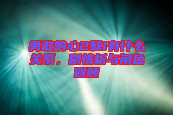 勇敢的心2和1有什么關(guān)系，劇情析與角色回顧
