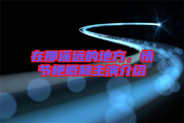 在那遙遠(yuǎn)的地方，情節(jié)梗概和主演介紹