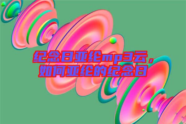 紀(jì)念日亞綸mp3云，如何亞綸的紀(jì)念日