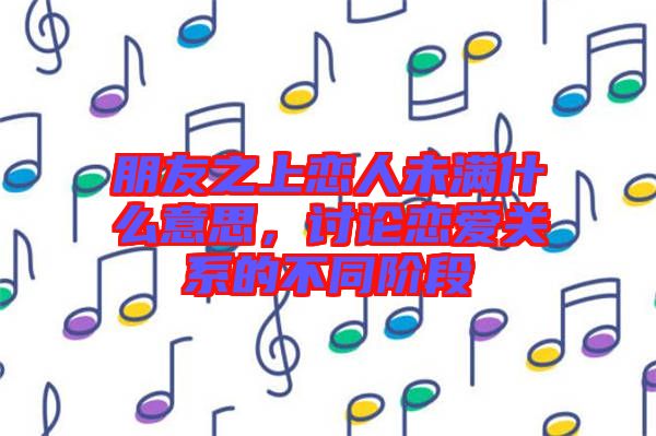 朋友之上戀人未滿什么意思，討論戀愛關(guān)系的不同階段