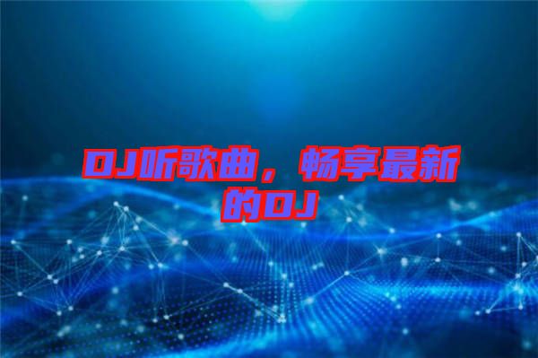 DJ聽(tīng)歌曲，暢享最新的DJ