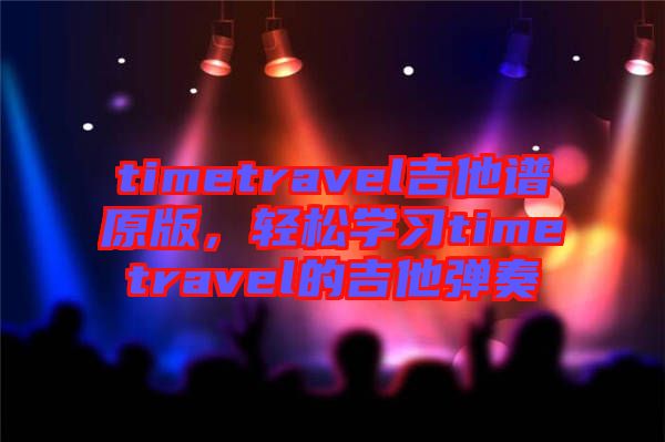 timetravel吉他譜原版，輕松學(xué)習(xí)timetravel的吉他彈奏