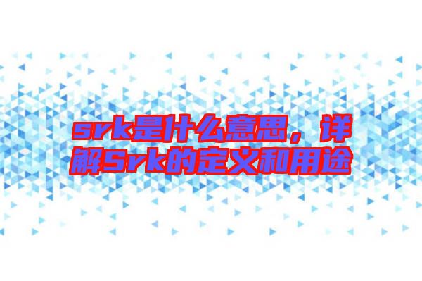 srk是什么意思，詳解Srk的定義和用途