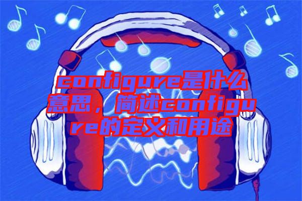 configure是什么意思，簡述configure的定義和用途