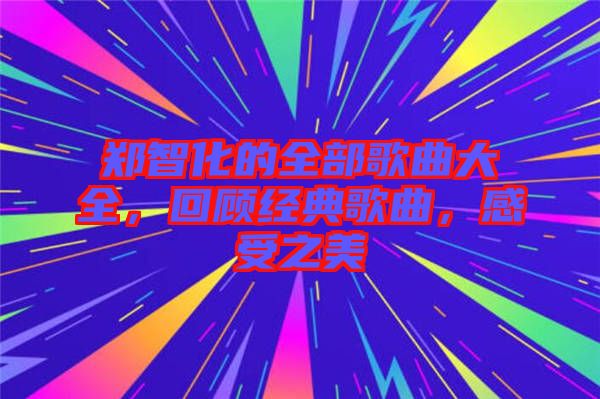鄭智化的全部歌曲大全，回顧經(jīng)典歌曲，感受之美