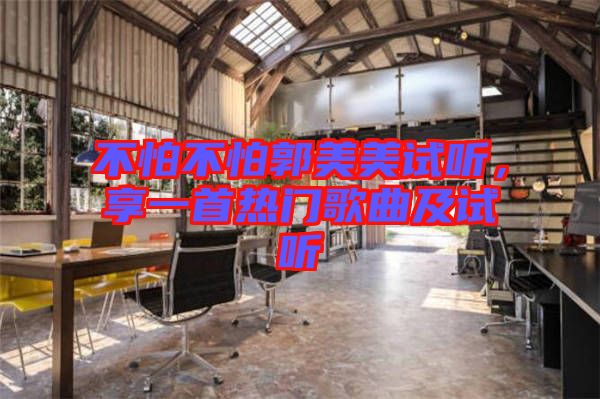 不怕不怕郭美美試聽，享一首熱門歌曲及試聽