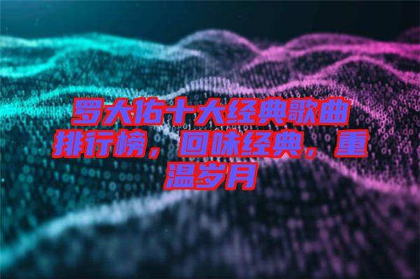 羅大佑十大經(jīng)典歌曲排行榜，回味經(jīng)典，重溫歲月