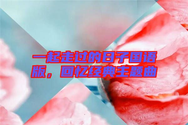 一起走過的日子國語版，回憶經(jīng)典主題曲