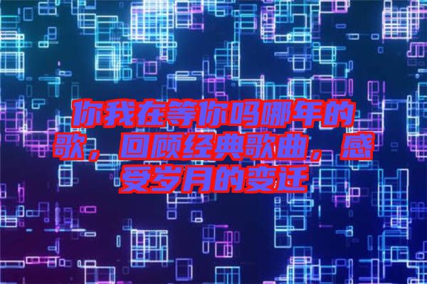 你我在等你嗎哪年的歌，回顧經(jīng)典歌曲，感受歲月的變遷