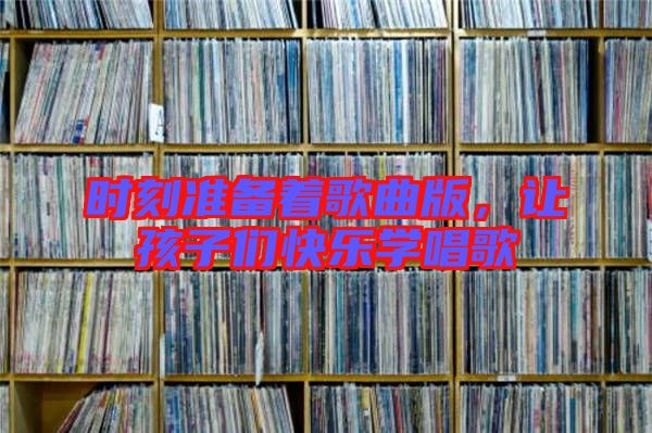 時(shí)刻準(zhǔn)備著歌曲版，讓孩子們快樂(lè)學(xué)唱歌