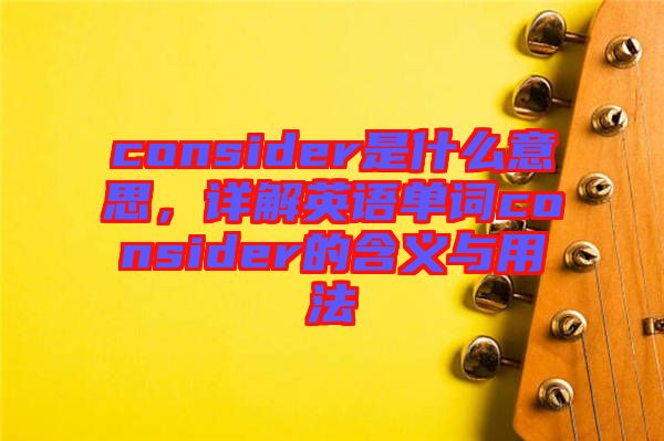 consider是什么意思，詳解英語(yǔ)單詞consider的含義與用法