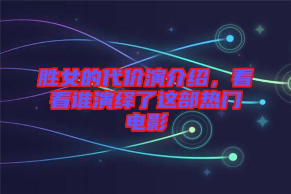 勝女的代價(jià)演介紹，看看誰(shuí)演繹了這部熱門電影