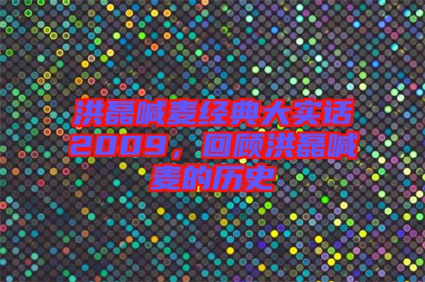 洪磊喊麥經(jīng)典大實話2009，回顧洪磊喊麥的歷史