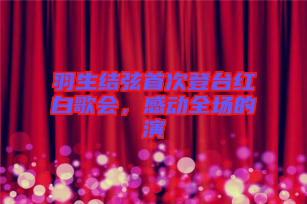 羽生結(jié)弦首次登臺(tái)紅白歌會(huì)，感動(dòng)全場(chǎng)的演