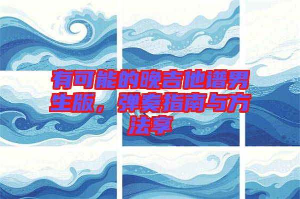 有可能的晚吉他譜男生版，彈奏指南與方法享