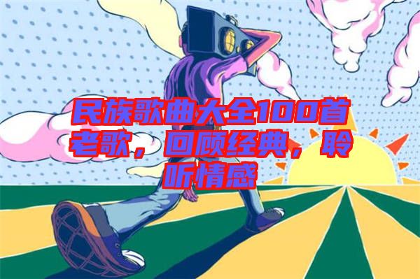 民族歌曲大全100首老歌，回顧經(jīng)典，聆聽情感