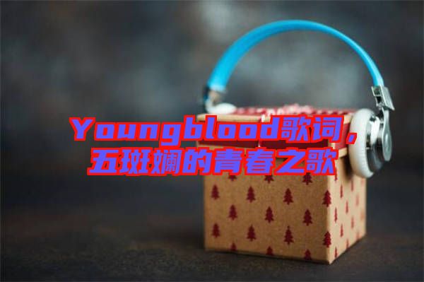Youngblood歌詞，五斑斕的青春之歌