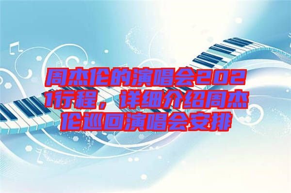 周杰倫的演唱會2021行程，詳細介紹周杰倫巡回演唱會安排