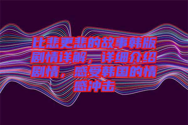 比悲更悲的故事韓版劇情詳解，詳細(xì)介紹劇情，感受韓國的情感沖擊