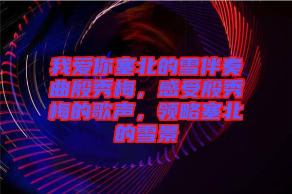 我愛(ài)你塞北的雪伴奏曲殷秀梅，感受殷秀梅的歌聲，領(lǐng)略塞北的雪景