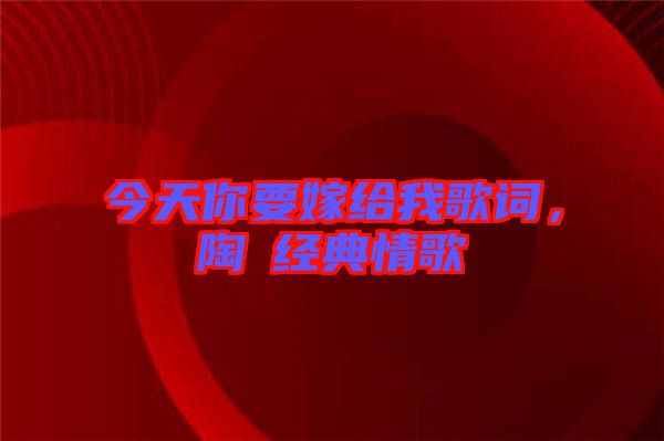 今天你要嫁給我歌詞，陶喆經(jīng)典情歌