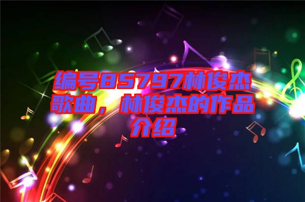編號85797林俊杰歌曲，林俊杰的作品介紹