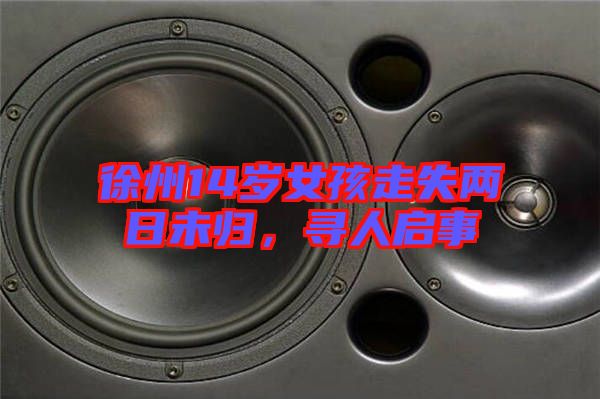 徐州14歲女孩走失兩日未歸，尋人啟事