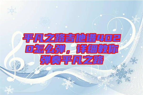 平凡之路吉他譜4020怎么彈，詳細(xì)教你彈奏平凡之路