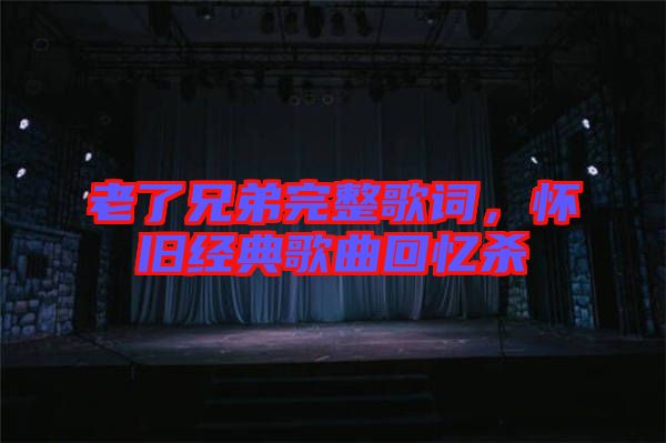 老了兄弟完整歌詞，懷舊經(jīng)典歌曲回憶殺