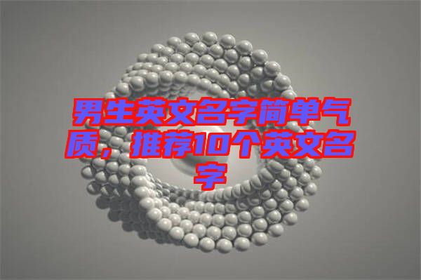 男生英文名字簡單氣質(zhì)，推薦10個(gè)英文名字