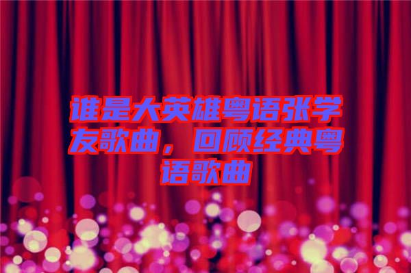 誰是大英雄粵語張學(xué)友歌曲，回顧經(jīng)典粵語歌曲
