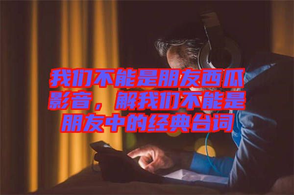 我們不能是朋友西瓜影音，解我們不能是朋友中的經(jīng)典臺詞