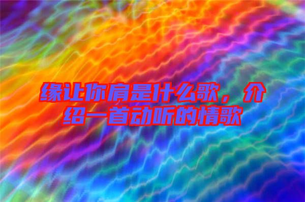 緣讓你肩是什么歌，介紹一首動聽的情歌