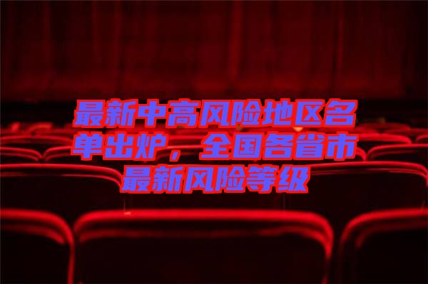 最新中高風(fēng)險(xiǎn)地區(qū)名單出爐，全國(guó)各省市最新風(fēng)險(xiǎn)等級(jí)