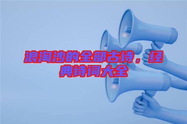 浪淘沙的全部古詩，經(jīng)典詩詞大全
