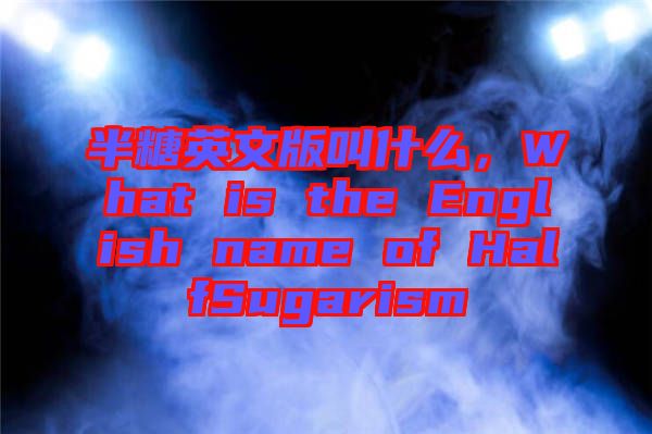 半糖英文版叫什么，What is the English name of HalfSugarism