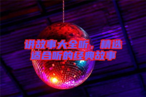 講故事大全聽，精選適合聽的經(jīng)典故事