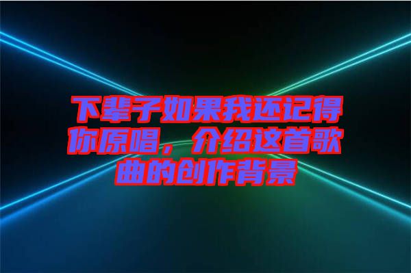 下輩子如果我還記得你原唱，介紹這首歌曲的創(chuàng)作背景