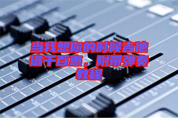 當我想你的時候吉他譜千百惠，附帶彈奏教程