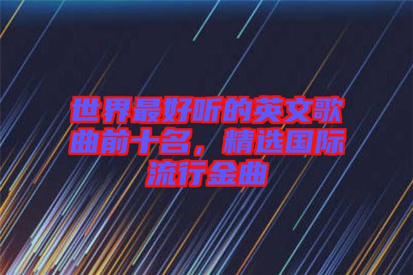 世界最好聽的英文歌曲前十名，精選國際流行金曲