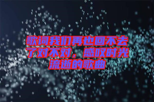 歌詞我們再也回不去了對不對，感嘆時光流逝的歌曲