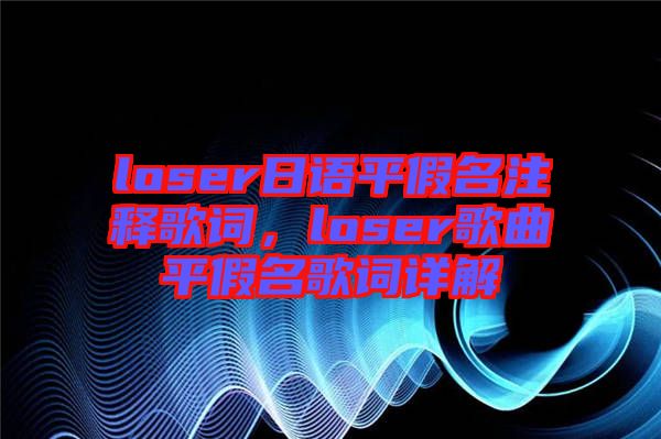 loser日語平假名注釋歌詞，loser歌曲平假名歌詞詳解