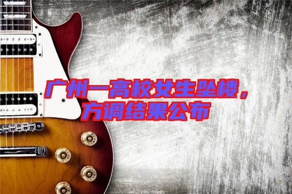 廣州一高校女生墜樓，方調(diào)結(jié)果公布