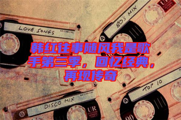 韓紅往事隨風(fēng)我是歌手第三季，回憶經(jīng)典，再現(xiàn)傳奇