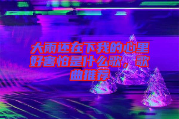 大雨還在下我的心里好害怕是什么歌，歌曲推薦