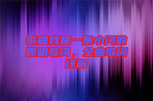 歌曲我是一條小河的原唱歌詞，全曲歌詞詳解