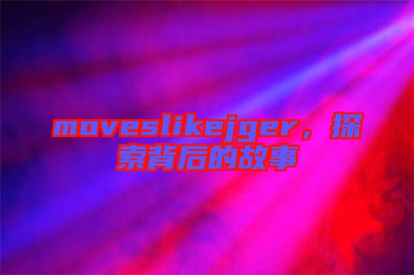 moveslikejger，探索背后的故事